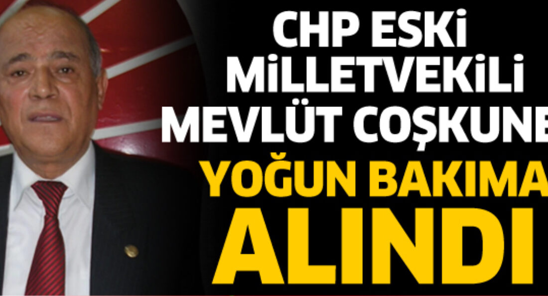 CHP ESKİ MİLLETVEKİLİ COŞKUNER YOĞUN BAKIMA ALINDI