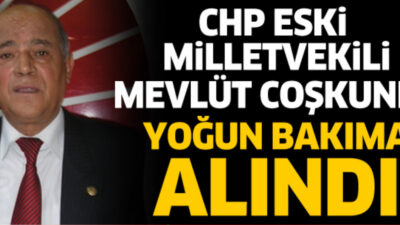 CHP ESKİ MİLLETVEKİLİ COŞKUNER YOĞUN BAKIMA ALINDI