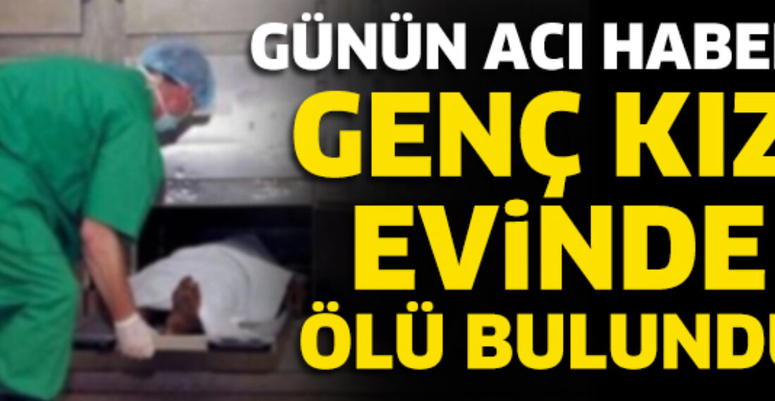 Genç Kız Evinde Ölü Bulundu