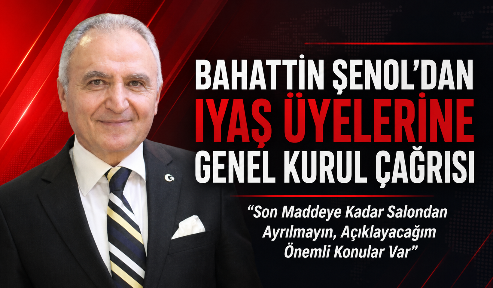 BAHATTİN ŞENOL’DAN IYAŞ ÜYELERİNE GENEL KURUL ÇAĞRISI “Son Maddeye Kadar